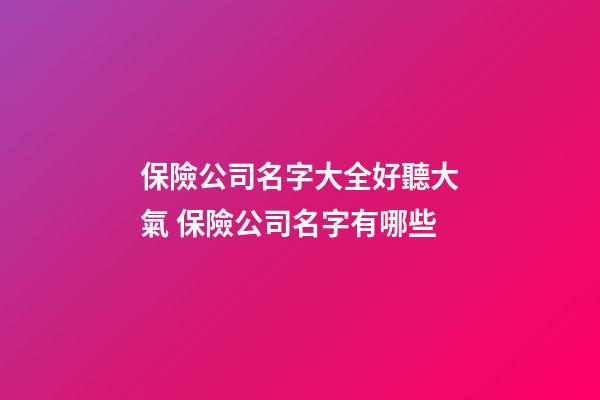 保險公司名字大全好聽大氣 保險公司名字有哪些
